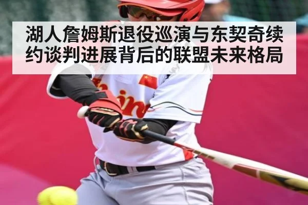 湖人詹姆斯退役巡演与东契奇续约谈判进展背后的联盟未来格局